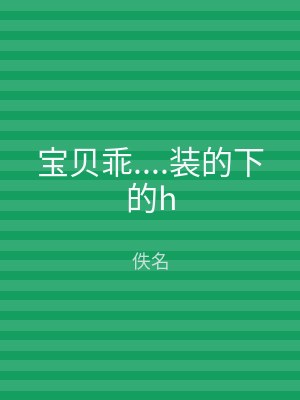 宝贝乖....装的下的h