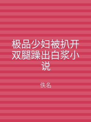 极品少妇被扒开双腿躁出白浆小说