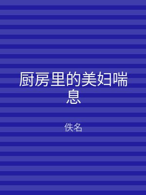 厨房里的美妇喘息