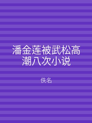 潘金莲被武松高潮八次小说