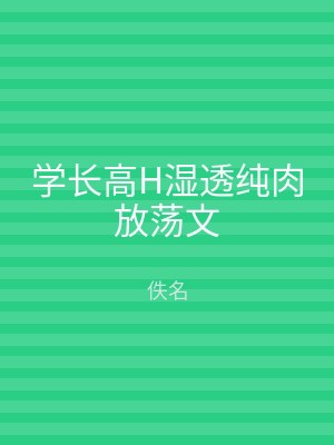 学长高H湿透纯肉放荡文