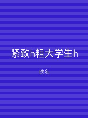 紧致h粗大学生h