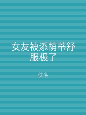 女友被添荫蒂舒服极了