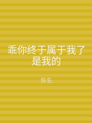 乖你终于属于我了是我的