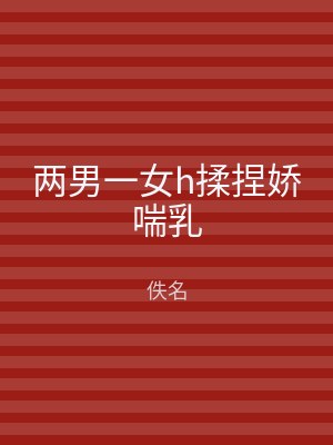 两男一女h揉捏娇喘乳