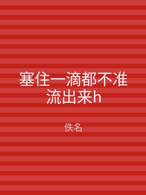 塞住一滴都不准流出来h