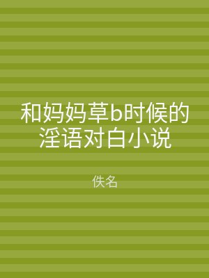 和妈妈草b时候的淫语对白小说