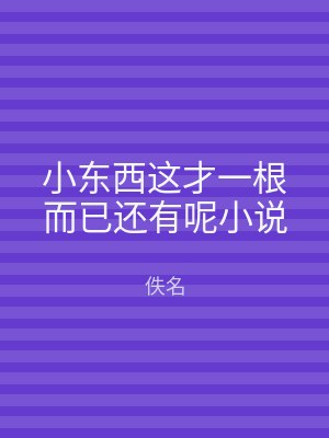 小东西这才一根而已还有呢小说