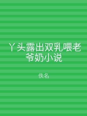丫头露出双乳喂老爷奶小说