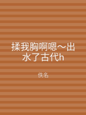 揉我胸啊嗯～出水了古代h