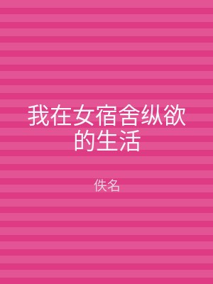 我在女宿舍纵欲的生活