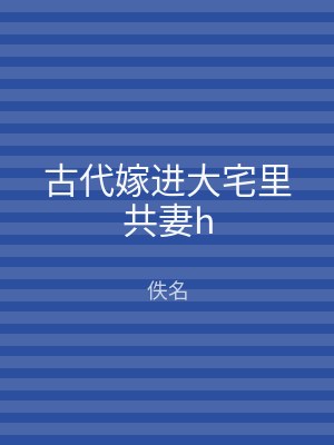 古代嫁进大宅里共妻h