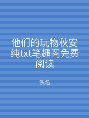 他们的玩物秋安纯txt笔趣阁免费阅读