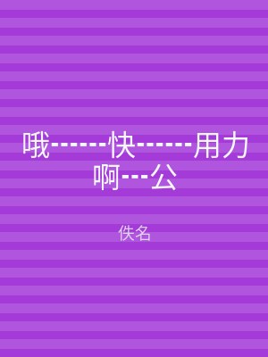 哦┅┅快┅┅用力啊┅公