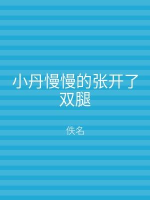小丹慢慢的张开了双腿
