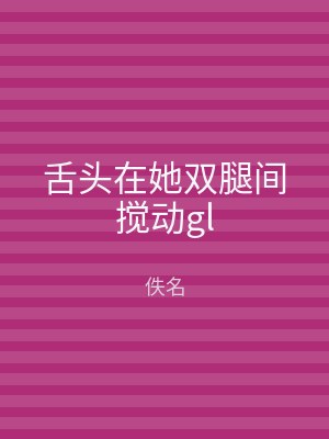 舌头在她双腿间搅动gl