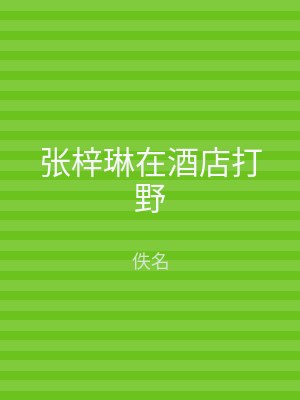 张梓琳在酒店打野