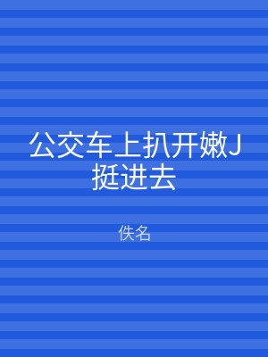 公交车上扒开嫩J挺进去
