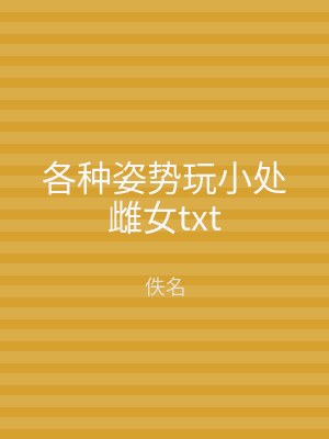 各种姿势玩小处雌女txt