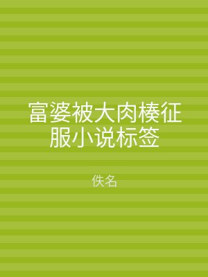 富婆被大肉楱征服小说标签