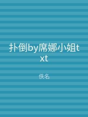 扑倒by席娜小姐txt