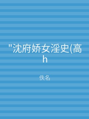 "沈府娇女淫史(高h