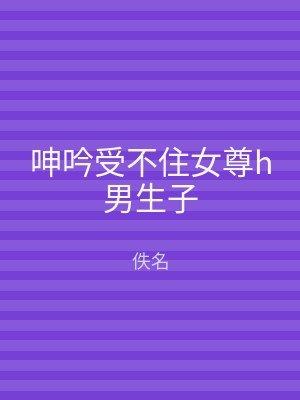 呻吟受不住女尊h男生子