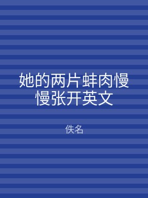她的两片蚌肉慢慢张开英文