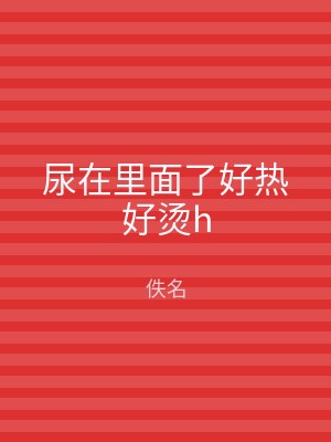 尿在里面了好热好烫h