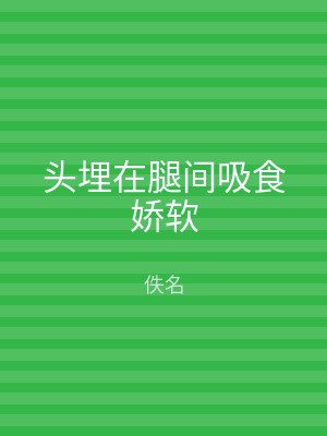 头埋在腿间吸食娇软