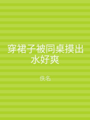 穿裙子被同桌摸出水好爽