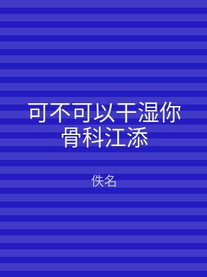可不可以干湿你骨科江添