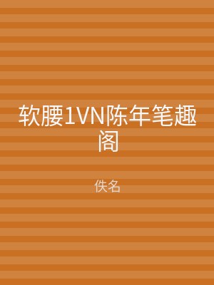 软腰1VN陈年笔趣阁