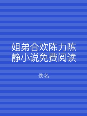 姐弟合欢陈力陈静小说免费阅读