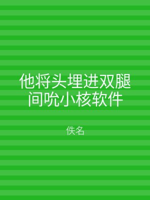 他将头埋进双腿间吮小核软件