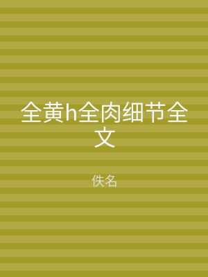 全黄h全肉细节全文