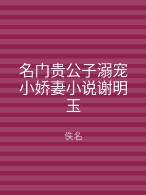 名门贵公子溺宠小娇妻小说谢明玉