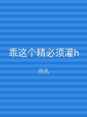 乖这个精必须灌h