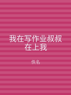 我在写作业叔叔在上我
