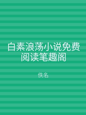 白素浪荡小说免费阅读笔趣阁