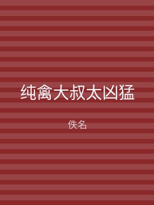 纯禽大叔太凶猛