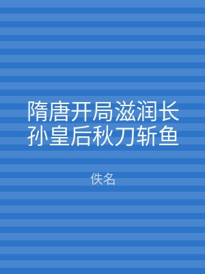 隋唐开局滋润长孙皇后秋刀斩鱼