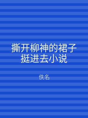 撕开柳神的裙子挺进去小说