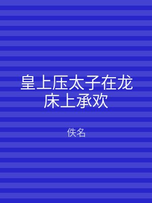 皇上压太子在龙床上承欢