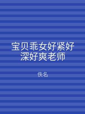 宝贝乖女好紧好深好爽老师