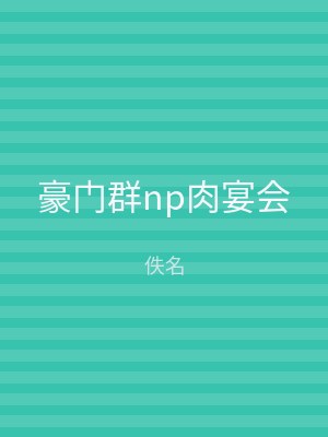 豪门群np肉宴会