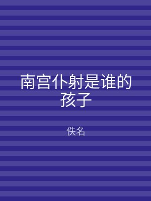 南宫仆射是谁的孩子