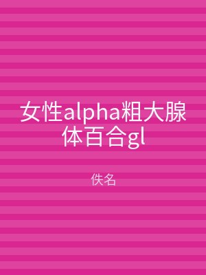 女性alpha粗大腺体百合gl