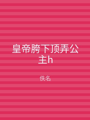 皇帝胯下顶弄公主h