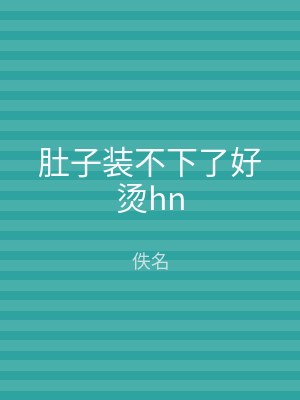 肚子装不下了好烫hn